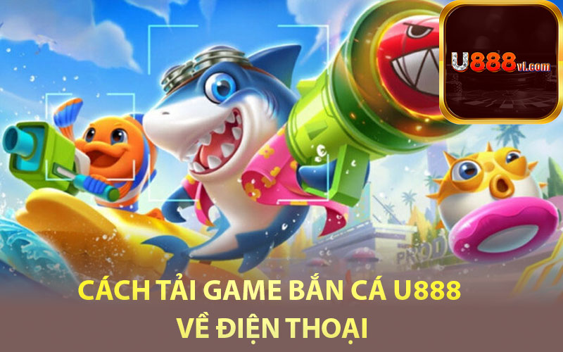 Cách tải game bắn cá U888 về điện thoại